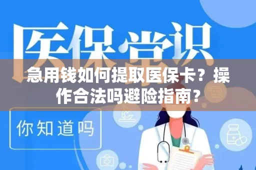 急用钱如何提取医保卡？操作合法吗避险指南？